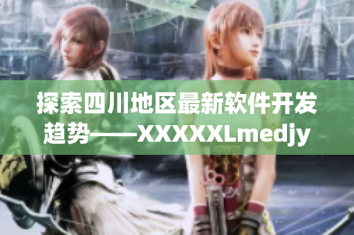 探索四川地区最新软件开发趋势——XXXXXLmedjyf解析