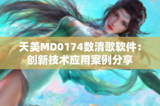 天美MD0174数清歌软件：创新技术应用案例分享