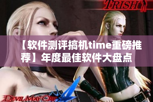 【软件测评搞机time重磅推荐】年度最佳软件大盘点