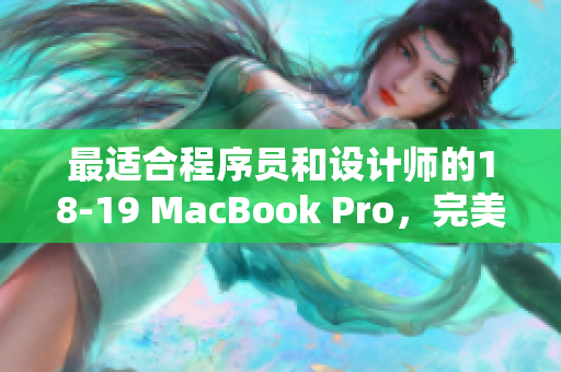 最适合程序员和设计师的18-19 MacBook Pro，完美运行各种高级软件