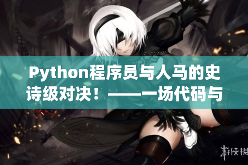 Python程序员与人马的史诗级对决！——一场代码与传说的碰撞！