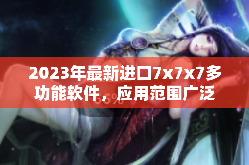 2023年最新进口7x7x7多功能软件，应用范围广泛