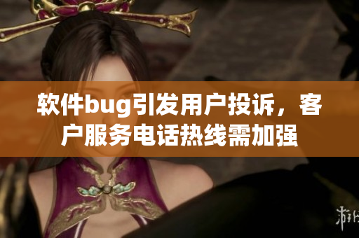 软件bug引发用户投诉，客户服务电话热线需加强