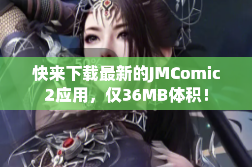 快来下载最新的JMComic2应用，仅36MB体积！