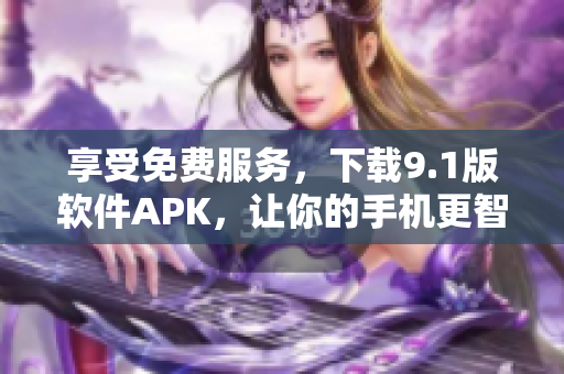 享受免费服务，下载9.1版软件APK，让你的手机更智能