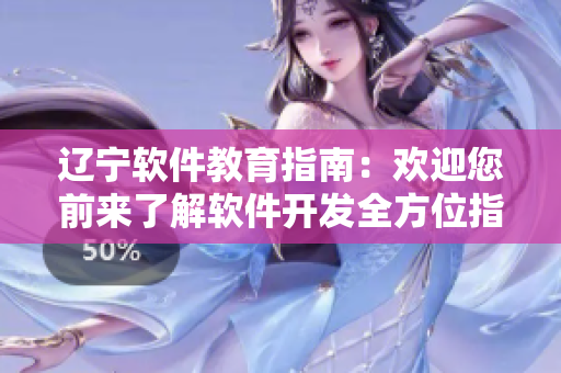 辽宁软件教育指南：欢迎您前来了解软件开发全方位指导及实践经验