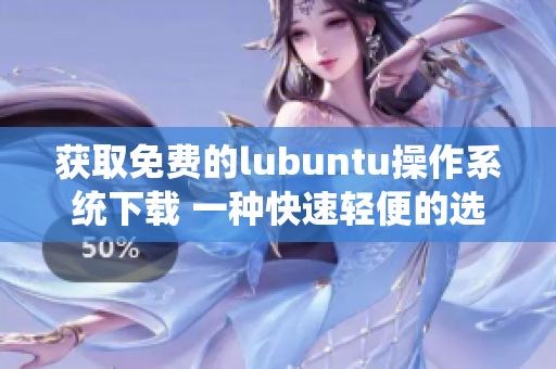 获取免费的lubuntu操作系统下载 一种快速轻便的选择