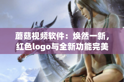 蘑菇视频软件：焕然一新，红色logo与全新功能完美结合