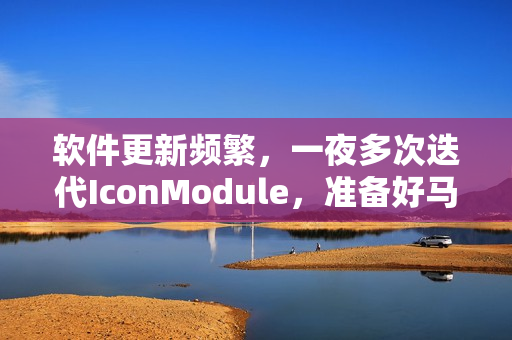 软件更新频繁，一夜多次迭代IconModule，准备好马克笔哦