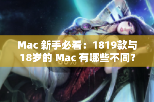 Mac 新手必看：1819款与18岁的 Mac 有哪些不同？