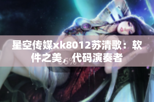 星空传媒xk8012苏清歌：软件之美，代码演奏者