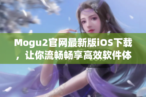 Mogu2官网最新版iOS下载，让你流畅畅享高效软件体验