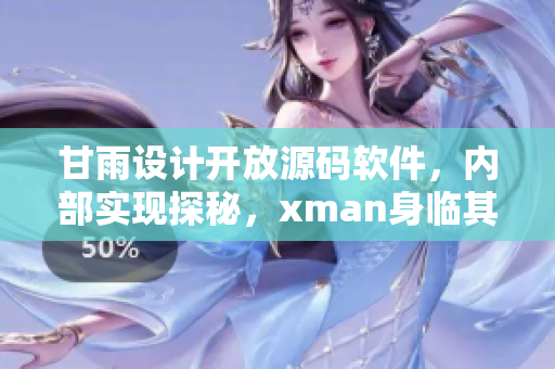 甘雨设计开放源码软件，内部实现探秘，xman身临其境