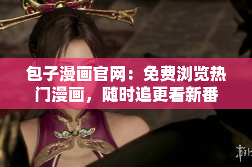 包子漫画官网：免费浏览热门漫画，随时追更看新番