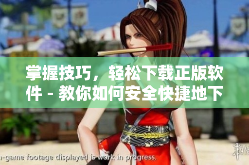 掌握技巧，轻松下载正版软件 - 教你如何安全快捷地下载樱花动漫软件