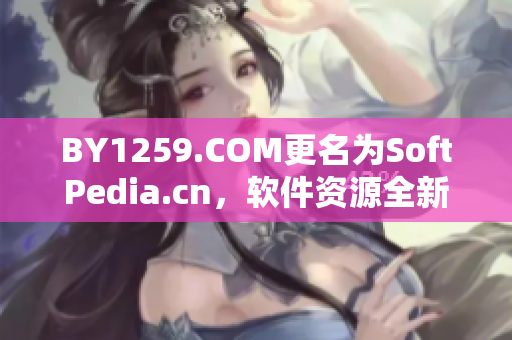 BY1259.COM更名为SoftPedia.cn，软件资源全新升级！
