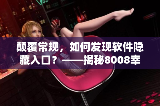颠覆常规，如何发现软件隐藏入口？——揭秘8008幸福宝官网破解方法