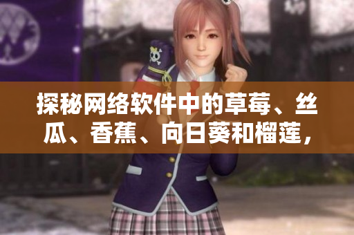 探秘网络软件中的草莓、丝瓜、香蕉、向日葵和榴莲，了解18种新鲜技术应用