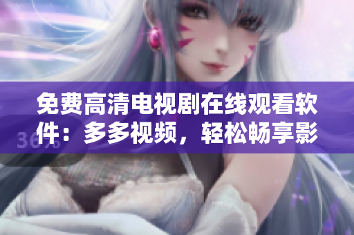 免费高清电视剧在线观看软件：多多视频，轻松畅享影视盛宴！