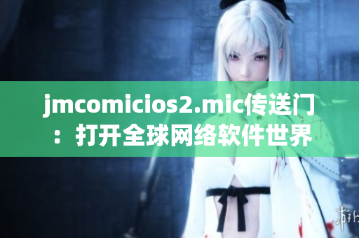 jmcomicios2.mic传送门：打开全球网络软件世界