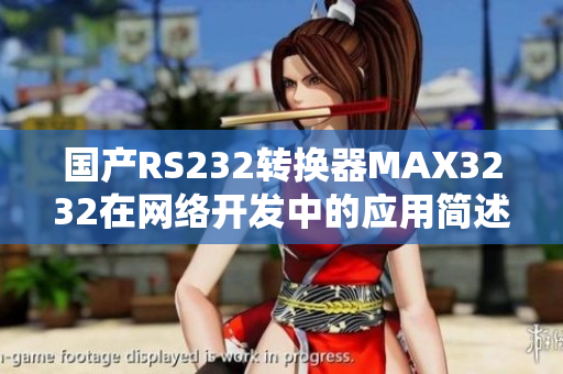 国产RS232转换器MAX3232在网络开发中的应用简述