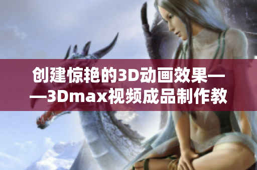 创建惊艳的3D动画效果——3Dmax视频成品制作教程