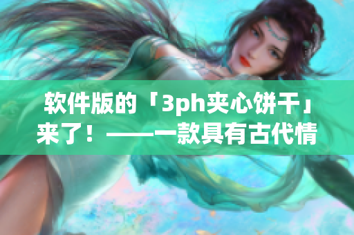 软件版的「3ph夹心饼干」来了！——一款具有古代情调的新型软件