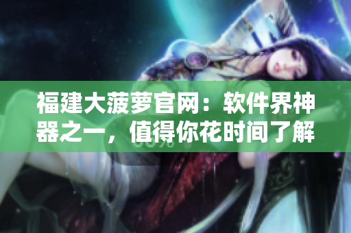 福建大菠萝官网：软件界神器之一，值得你花时间了解