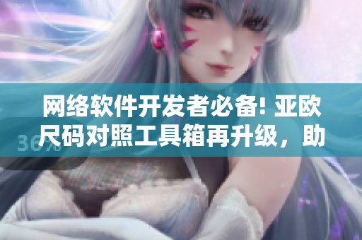 网络软件开发者必备! 亚欧尺码对照工具箱再升级，助你建立全球标准化软件！