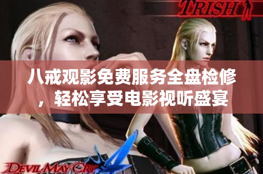 八戒观影免费服务全盘检修，轻松享受电影视听盛宴