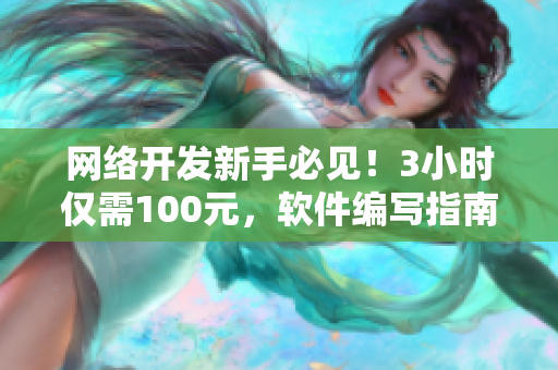 网络开发新手必见！3小时仅需100元，软件编写指南电话咨询