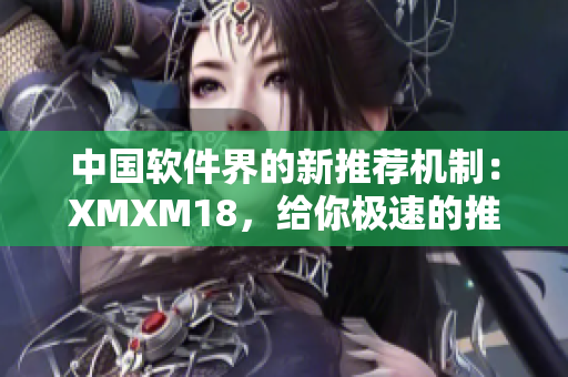中国软件界的新推荐机制：XMXM18，给你极速的推荐体验！