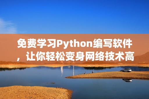 免费学习Python编写软件，让你轻松变身网络技术高手！