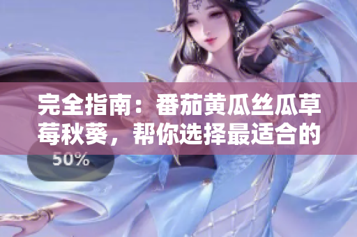 完全指南：番茄黄瓜丝瓜草莓秋葵，帮你选择最适合的网络软件。