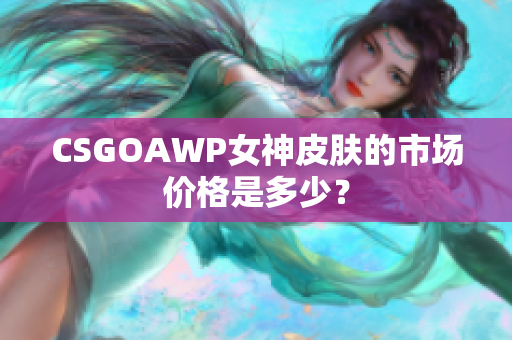 CSGOAWP女神皮肤的市场价格是多少？