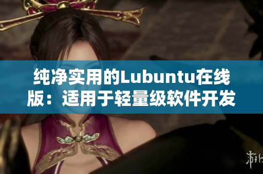 纯净实用的Lubuntu在线版：适用于轻量级软件开发和网络应用