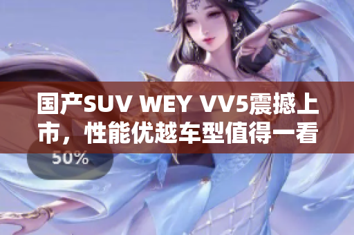 国产SUV WEY VV5震撼上市，性能优越车型值得一看！