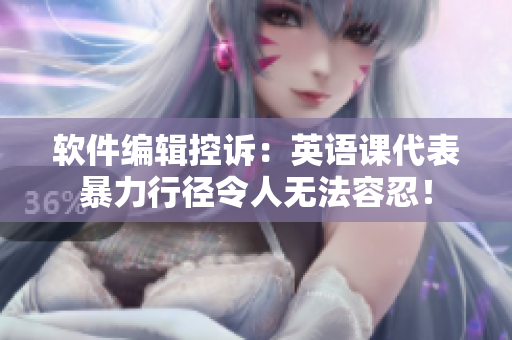 软件编辑控诉：英语课代表暴力行径令人无法容忍！