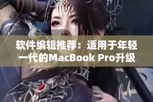 软件编辑推荐：适用于年轻一代的MacBook Pro升级指南