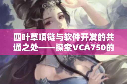 四叶草项链与软件开发的共通之处——探索VCA750的技术极致