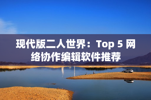 现代版二人世界：Top 5 网络协作编辑软件推荐