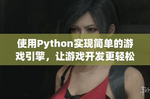 使用Python实现简单的游戏引擎，让游戏开发更轻松