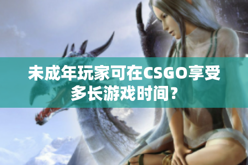 未成年玩家可在CSGO享受多长游戏时间？