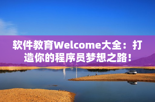 软件教育Welcome大全：打造你的程序员梦想之路！