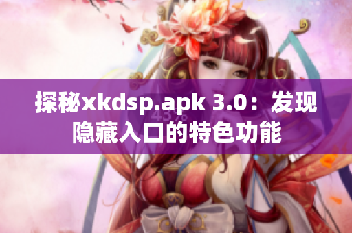 探秘xkdsp.apk 3.0：发现隐藏入口的特色功能