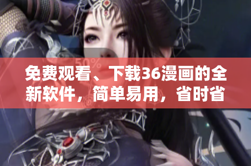 免费观看、下载36漫画的全新软件，简单易用，省时省力