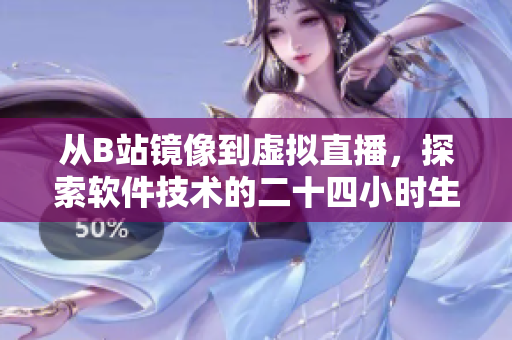 从B站镜像到虚拟直播，探索软件技术的二十四小时生命周期