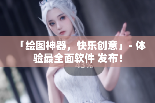 「绘图神器，快乐创意」- 体验最全面软件 发布！