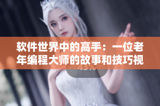 软件世界中的高手：一位老年编程大师的故事和技巧视频合集