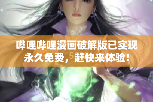 哔哩哔哩漫画破解版已实现永久免费，赶快来体验！